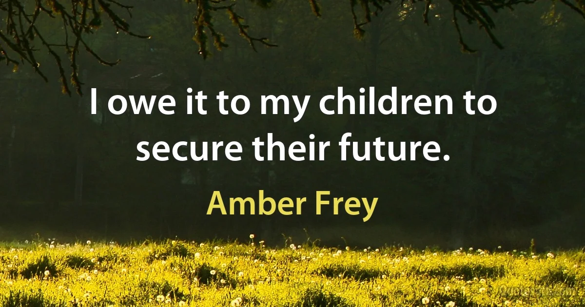 I owe it to my children to secure their future. (Amber Frey)