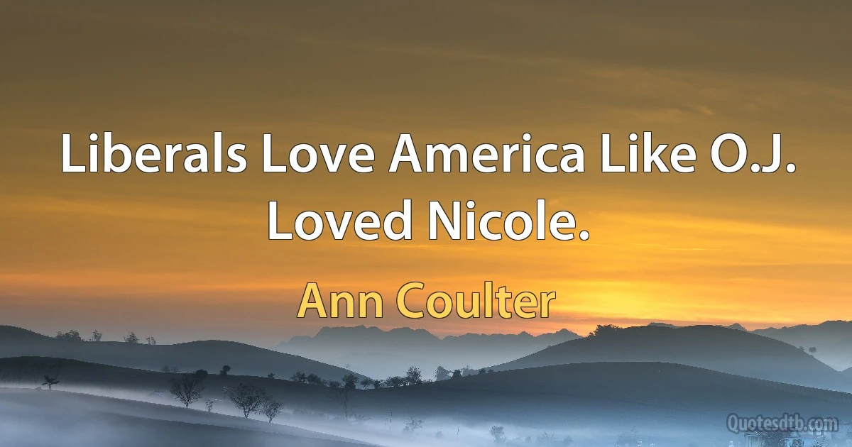 Liberals Love America Like O.J. Loved Nicole. (Ann Coulter)