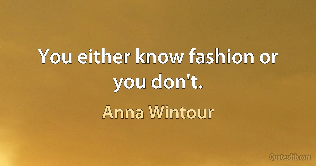 You either know fashion or you don't. (Anna Wintour)