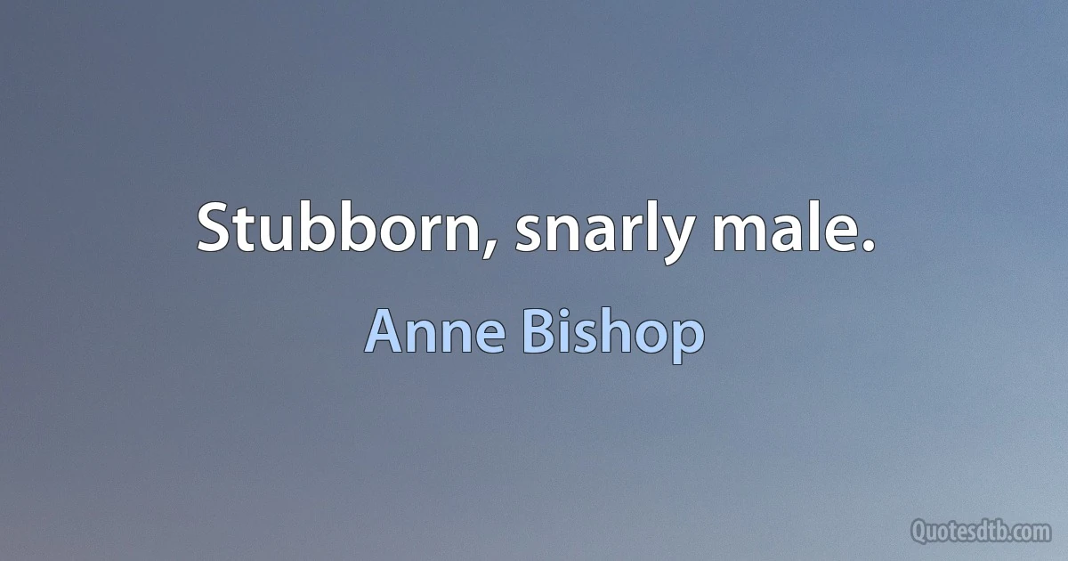 Stubborn, snarly male. (Anne Bishop)