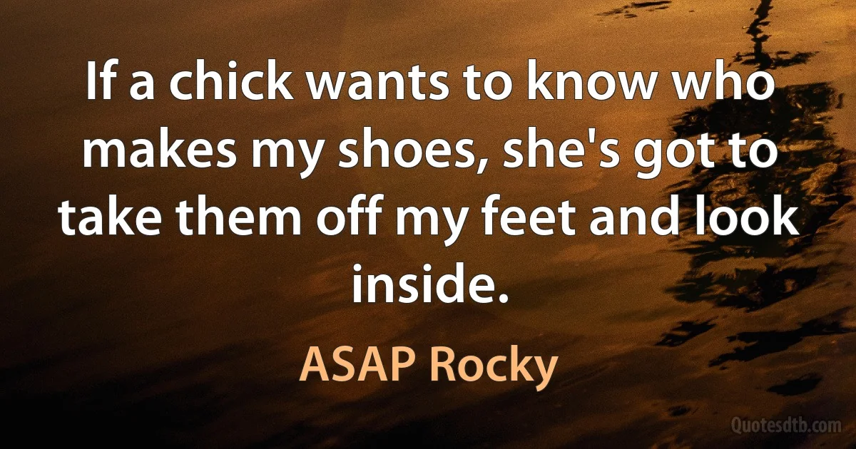 If a chick wants to know who makes my shoes, she's got to take them off my feet and look inside. (ASAP Rocky)