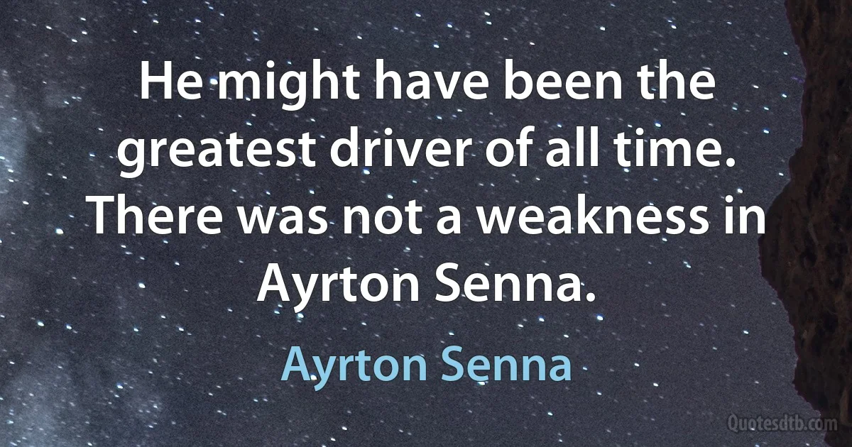 He might have been the greatest driver of all time. There was not a weakness in Ayrton Senna. (Ayrton Senna)