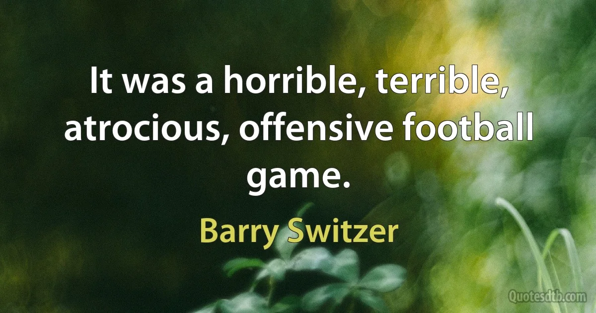 It was a horrible, terrible, atrocious, offensive football game. (Barry Switzer)