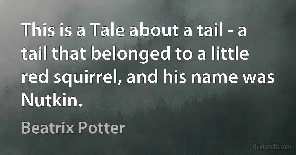 This is a Tale about a tail - a tail that belonged to a little red squirrel, and his name was Nutkin. (Beatrix Potter)