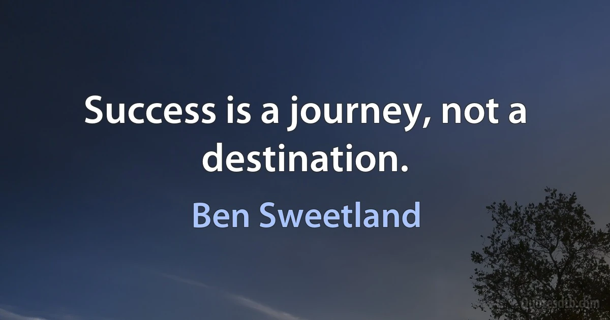 Success is a journey, not a destination. (Ben Sweetland)