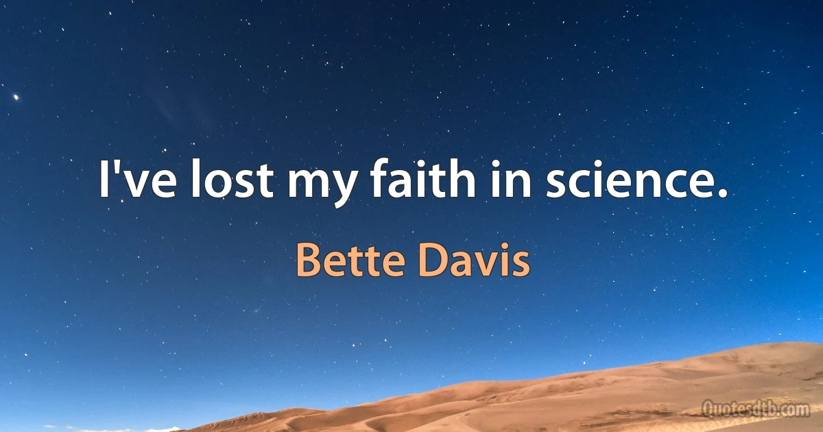 I've lost my faith in science. (Bette Davis)