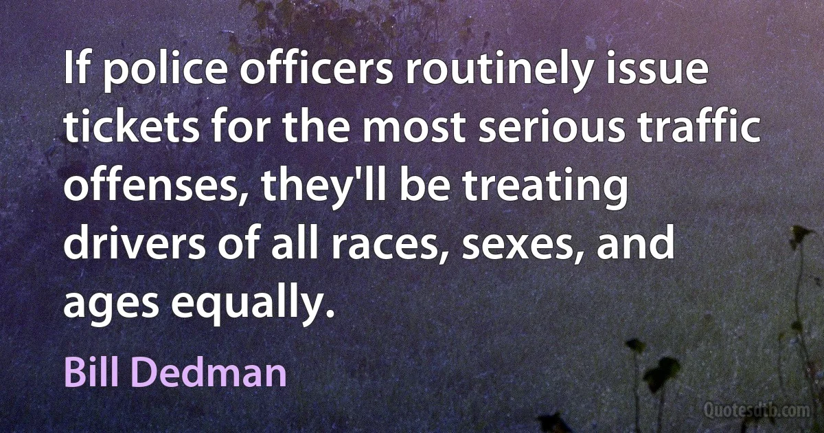 If police officers routinely issue tickets for the most serious traffic offenses, they'll be treating drivers of all races, sexes, and ages equally. (Bill Dedman)