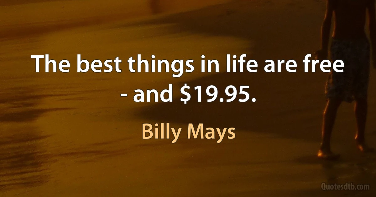 The best things in life are free - and $19.95. (Billy Mays)