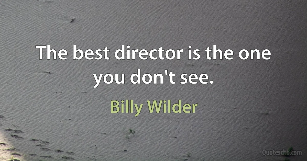 The best director is the one you don't see. (Billy Wilder)