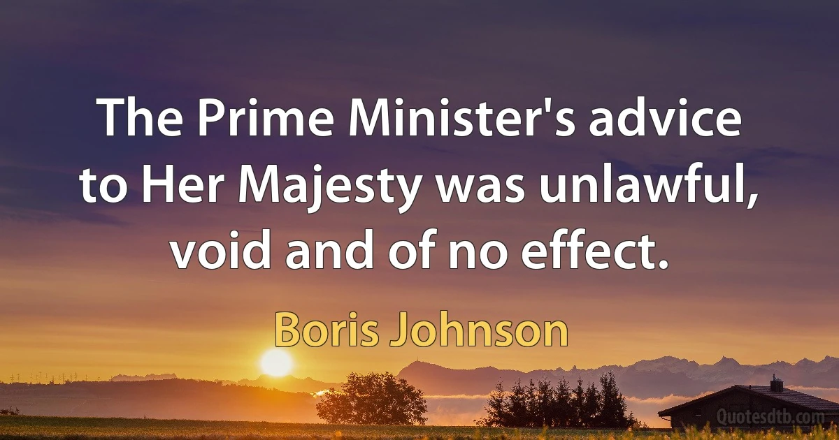 The Prime Minister's advice to Her Majesty was unlawful, void and of no effect. (Boris Johnson)