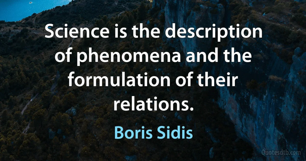 Science is the description of phenomena and the formulation of their relations. (Boris Sidis)