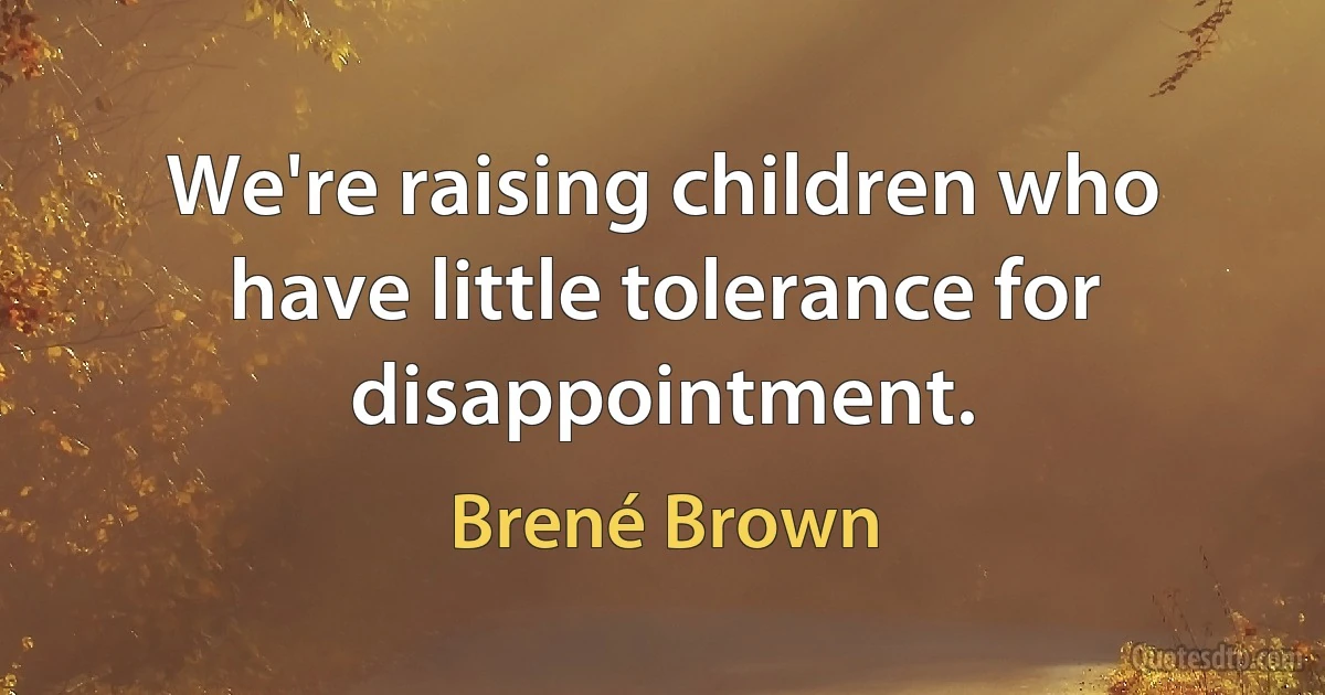 We're raising children who have little tolerance for disappointment. (Brené Brown)