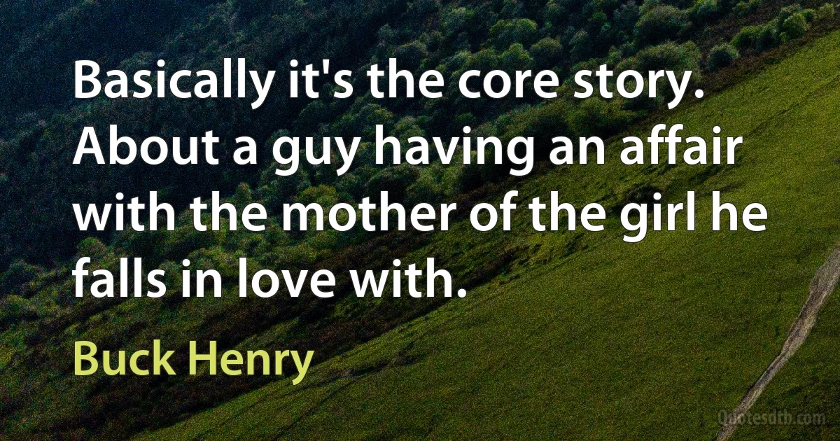 Basically it's the core story. About a guy having an affair with the mother of the girl he falls in love with. (Buck Henry)