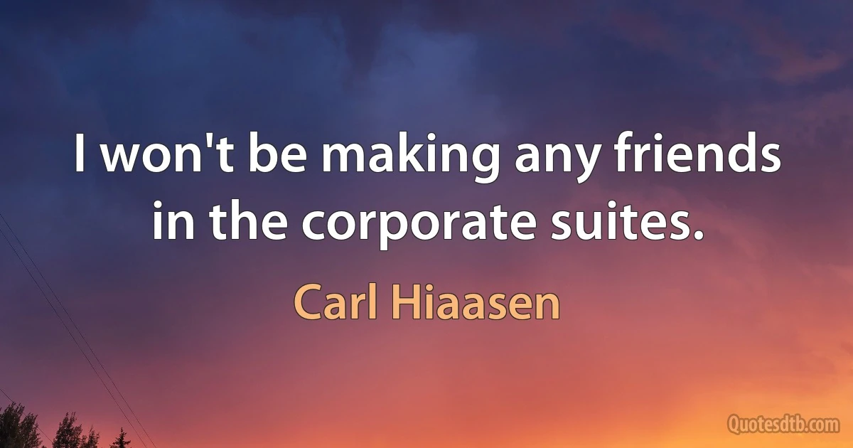 I won't be making any friends in the corporate suites. (Carl Hiaasen)