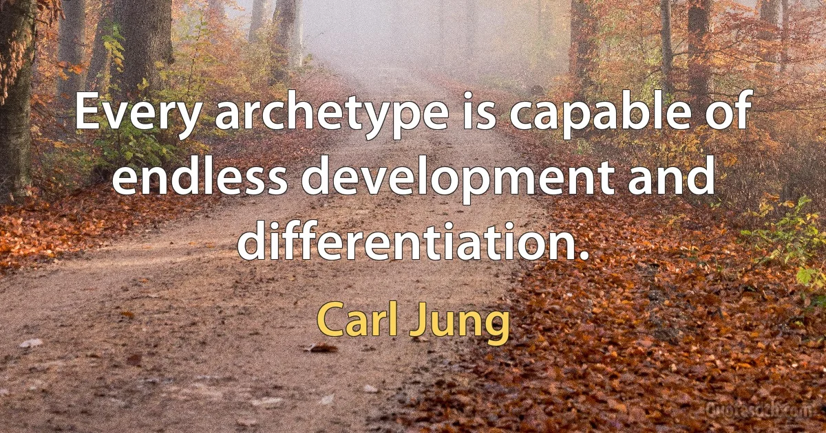 Every archetype is capable of endless development and differentiation. (Carl Jung)