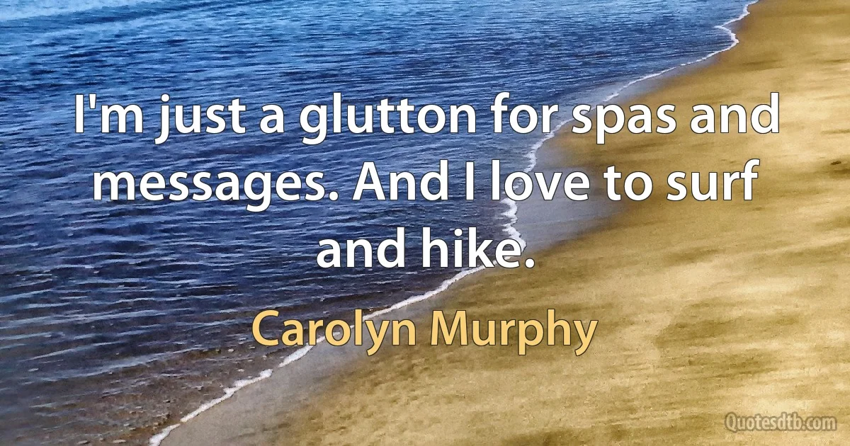 I'm just a glutton for spas and messages. And I love to surf and hike. (Carolyn Murphy)