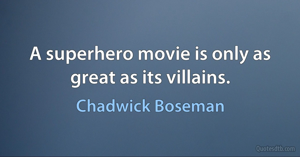 A superhero movie is only as great as its villains. (Chadwick Boseman)