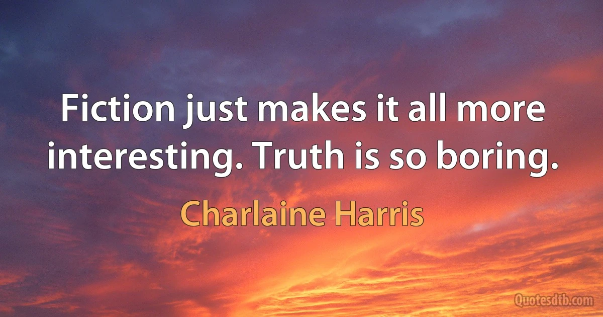 Fiction just makes it all more interesting. Truth is so boring. (Charlaine Harris)