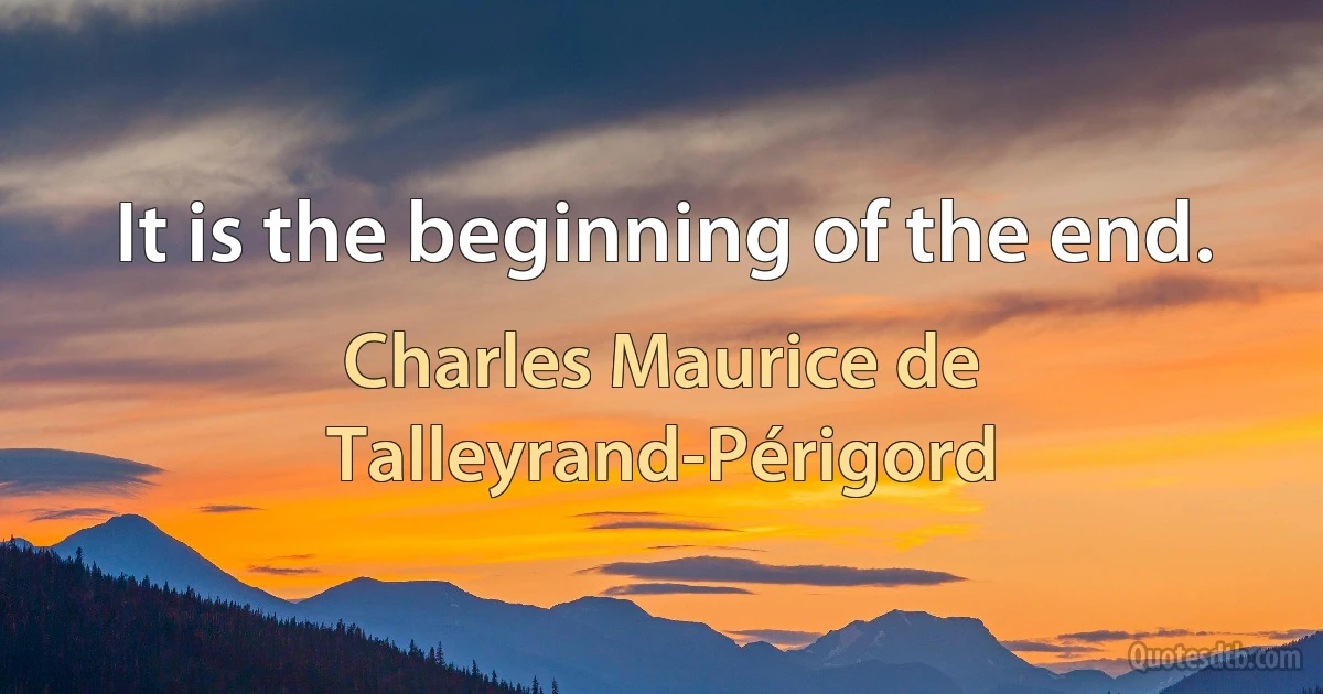 It is the beginning of the end. (Charles Maurice de Talleyrand-Périgord)