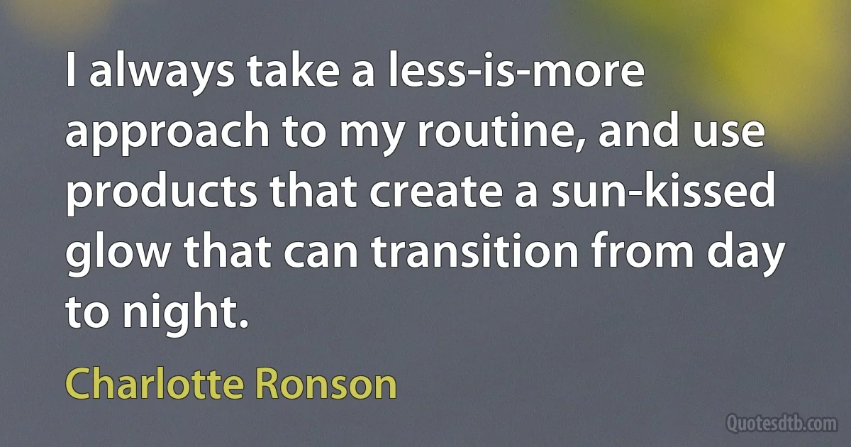 I always take a less-is-more approach to my routine, and use products that create a sun-kissed glow that can transition from day to night. (Charlotte Ronson)