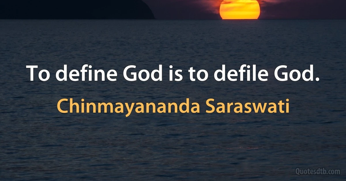 To define God is to defile God. (Chinmayananda Saraswati)