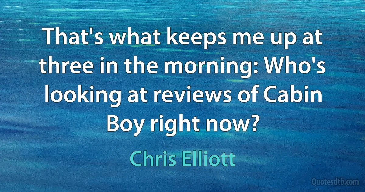 That's what keeps me up at three in the morning: Who's looking at reviews of Cabin Boy right now? (Chris Elliott)