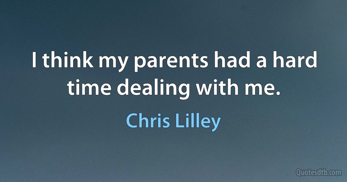 I think my parents had a hard time dealing with me. (Chris Lilley)