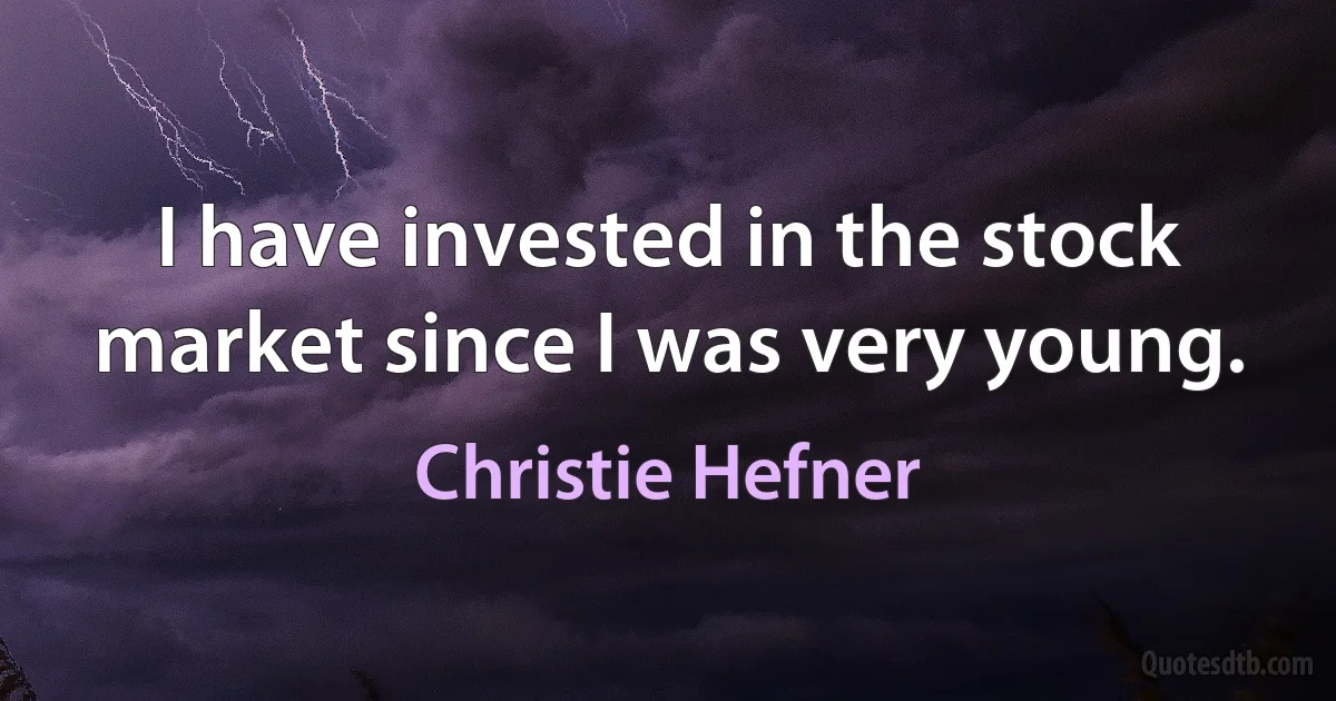 I have invested in the stock market since I was very young. (Christie Hefner)