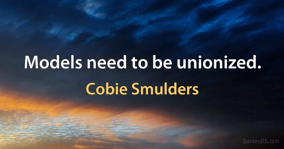 Models need to be unionized. (Cobie Smulders)