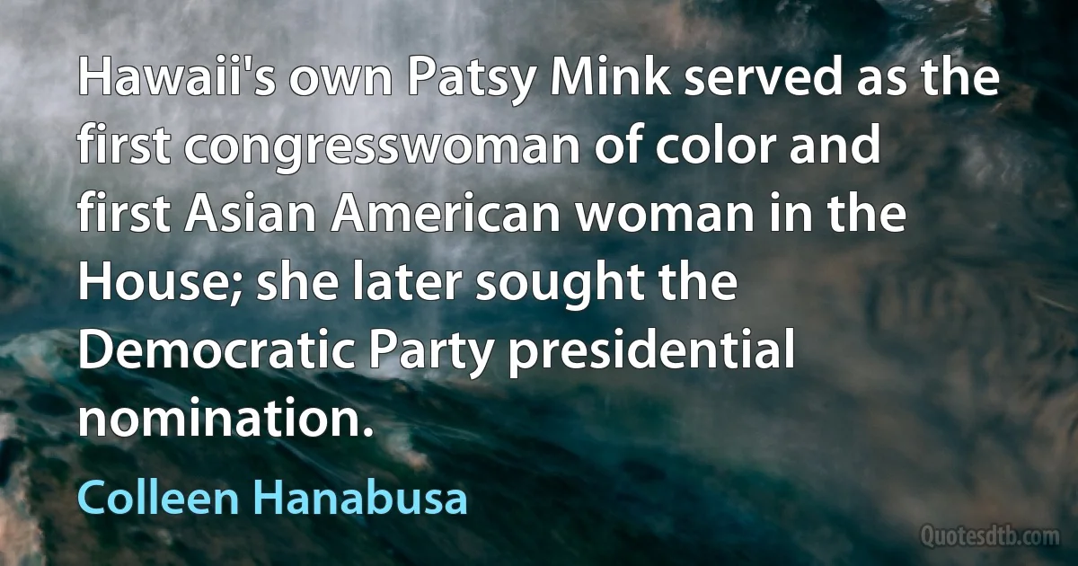 Hawaii's own Patsy Mink served as the first congresswoman of color and first Asian American woman in the House; she later sought the Democratic Party presidential nomination. (Colleen Hanabusa)