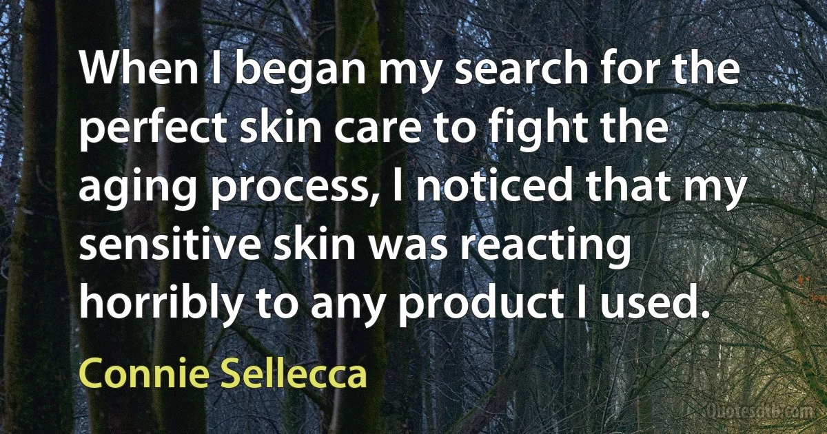 When I began my search for the perfect skin care to fight the aging process, I noticed that my sensitive skin was reacting horribly to any product I used. (Connie Sellecca)