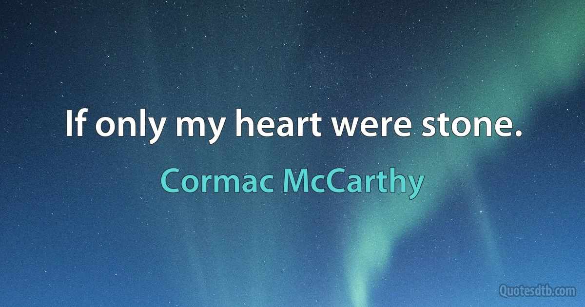 If only my heart were stone. (Cormac McCarthy)