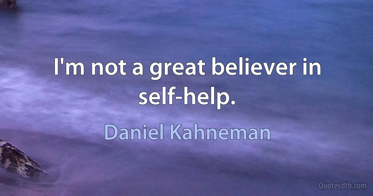 I'm not a great believer in self-help. (Daniel Kahneman)