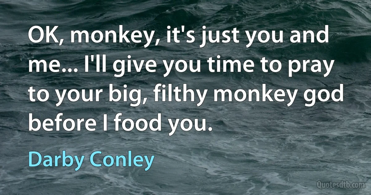 OK, monkey, it's just you and me... I'll give you time to pray to your big, filthy monkey god before I food you. (Darby Conley)