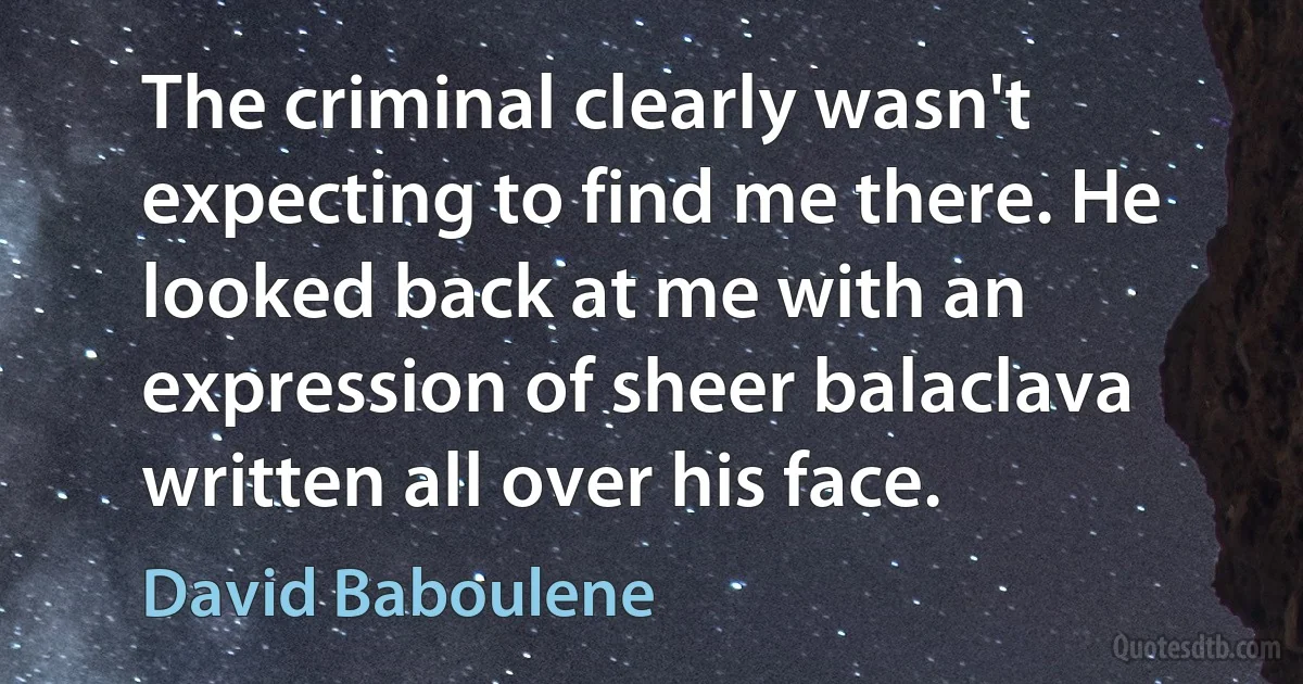 The criminal clearly wasn't expecting to find me there. He looked back at me with an expression of sheer balaclava written all over his face. (David Baboulene)