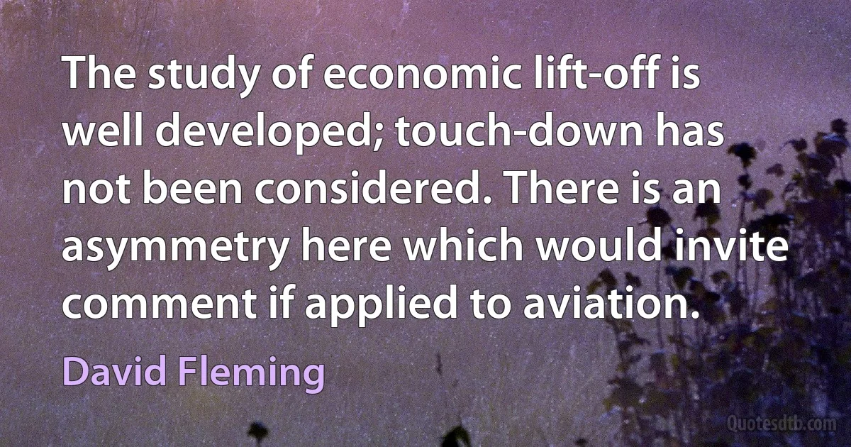 The study of economic lift-off is well developed; touch-down has not been considered. There is an asymmetry here which would invite comment if applied to aviation. (David Fleming)