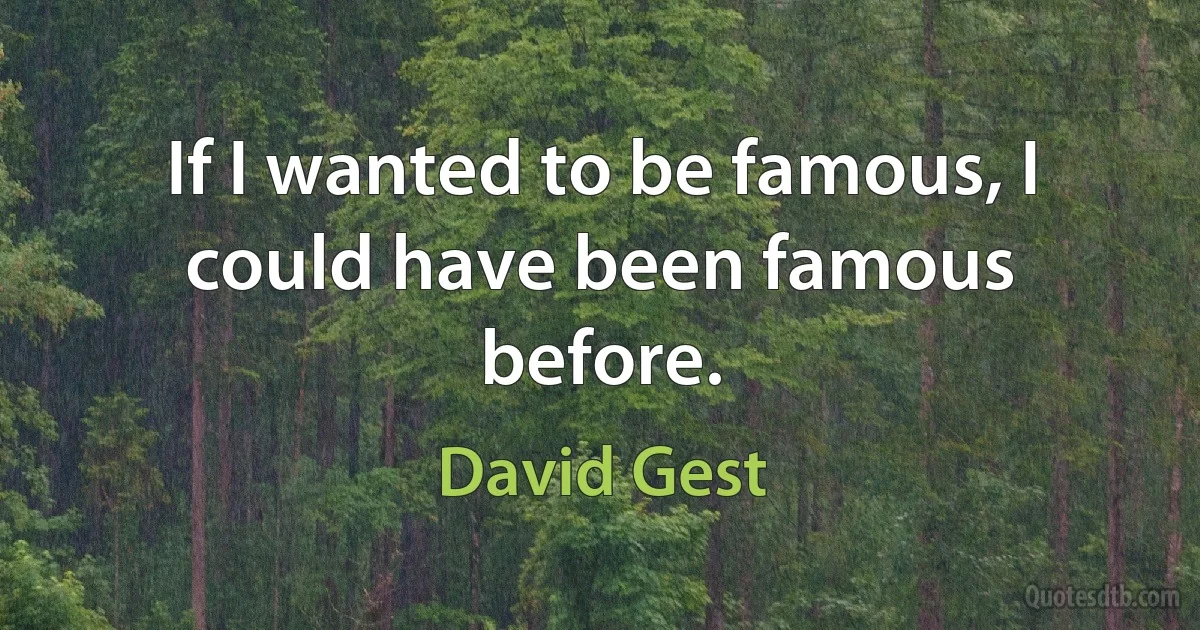 If I wanted to be famous, I could have been famous before. (David Gest)