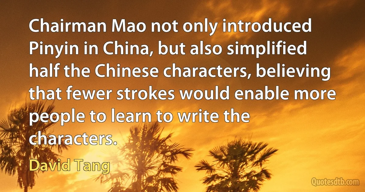 Chairman Mao not only introduced Pinyin in China, but also simplified half the Chinese characters, believing that fewer strokes would enable more people to learn to write the characters. (David Tang)