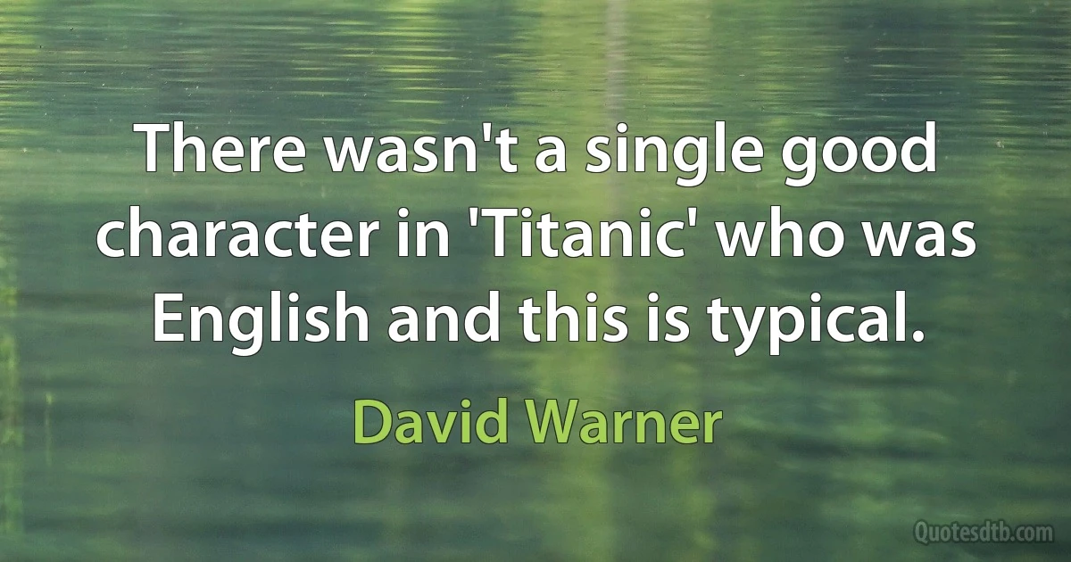 There wasn't a single good character in 'Titanic' who was English and this is typical. (David Warner)