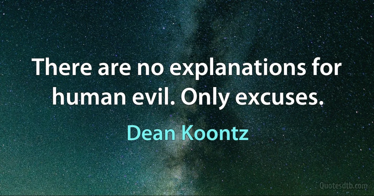 There are no explanations for human evil. Only excuses. (Dean Koontz)