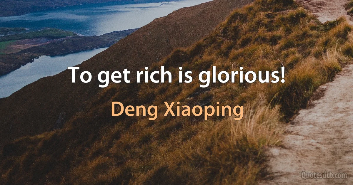 To get rich is glorious! (Deng Xiaoping)