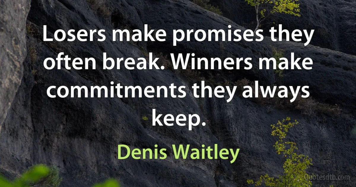 Losers make promises they often break. Winners make commitments they always keep. (Denis Waitley)