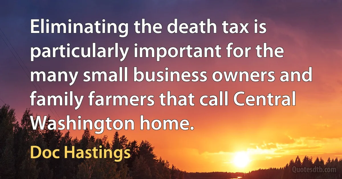 Eliminating the death tax is particularly important for the many small business owners and family farmers that call Central Washington home. (Doc Hastings)