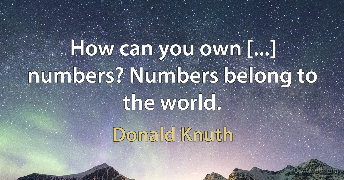 How can you own [...] numbers? Numbers belong to the world. (Donald Knuth)