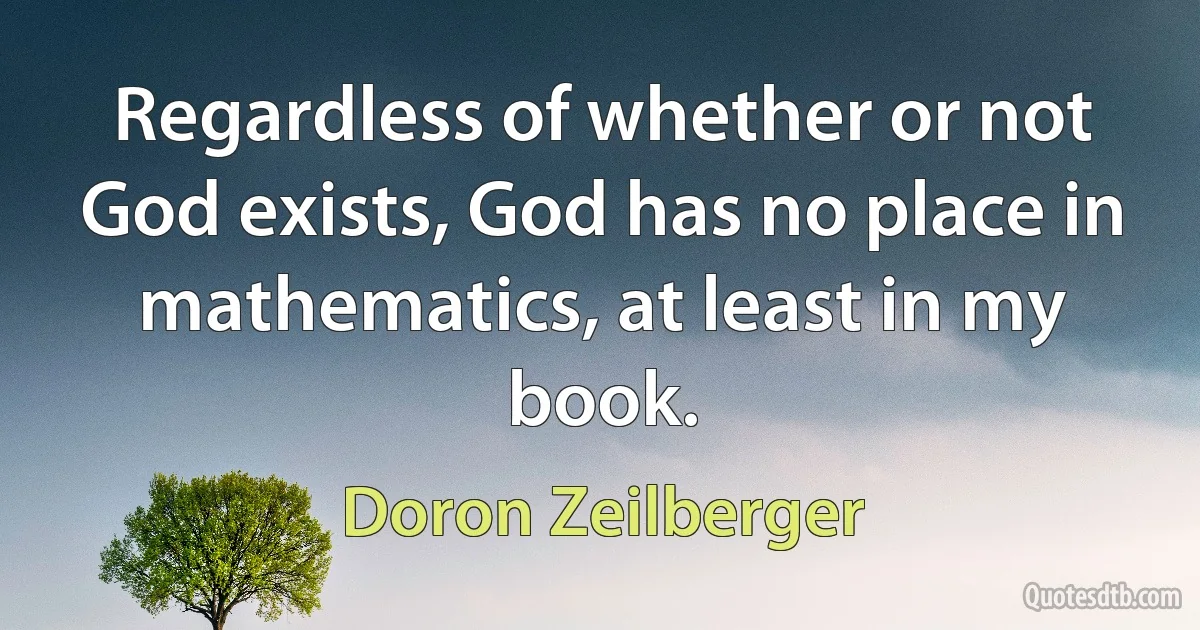 Regardless of whether or not God exists, God has no place in mathematics, at least in my book. (Doron Zeilberger)