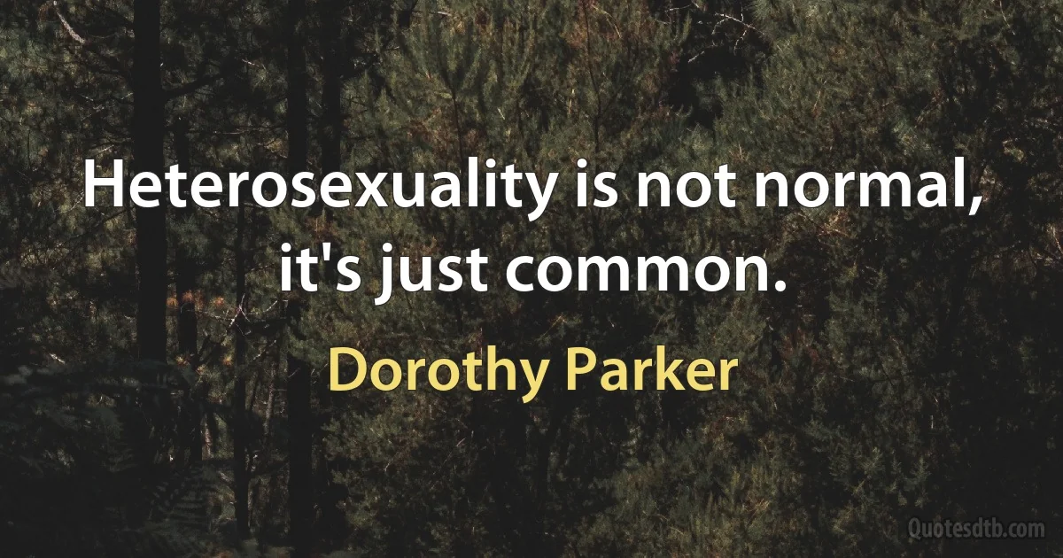 Heterosexuality is not normal, it's just common. (Dorothy Parker)