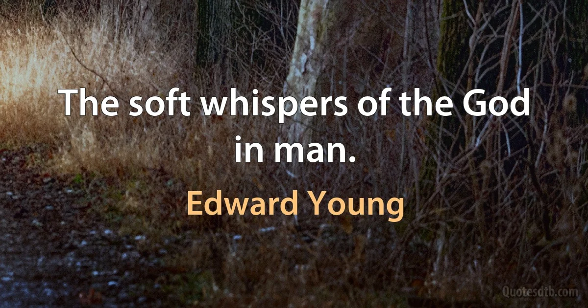 The soft whispers of the God in man. (Edward Young)