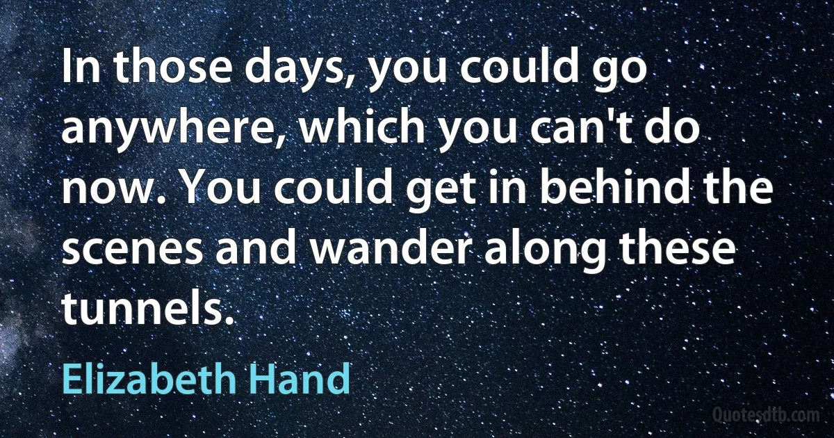 In those days, you could go anywhere, which you can't do now. You could get in behind the scenes and wander along these tunnels. (Elizabeth Hand)