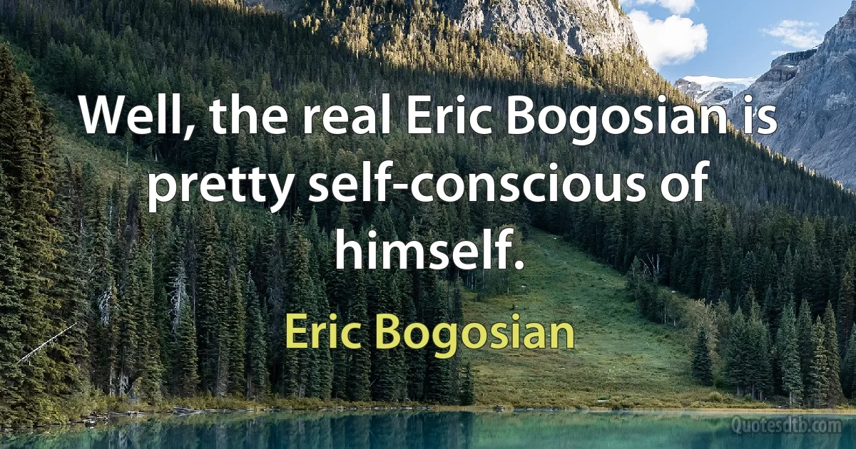 Well, the real Eric Bogosian is pretty self-conscious of himself. (Eric Bogosian)