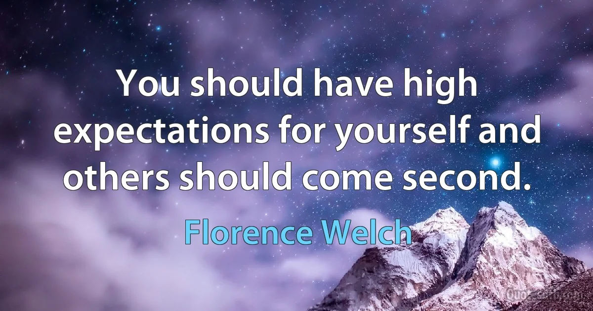 You should have high expectations for yourself and others should come second. (Florence Welch)